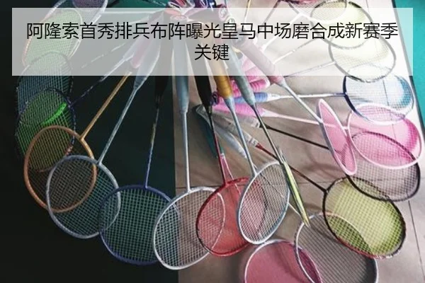 阿隆索首秀排兵布阵曝光皇马中场磨合成新赛季关键
